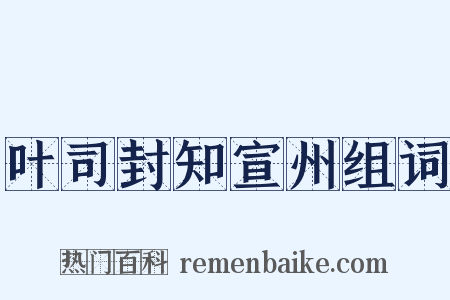 叶司封知宣州组词是什么意思的图片